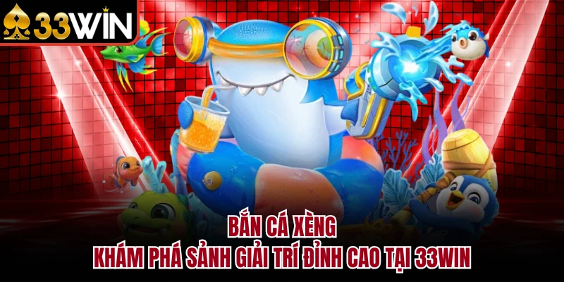 Bắn Cá Xèng - Khám Phá Sảnh Giải Trí Đỉnh Cao Tại 33WIN 1 Bắn Cá Xèng - Khám Phá Sảnh Giải Trí Đỉnh Cao Tại 33WIN