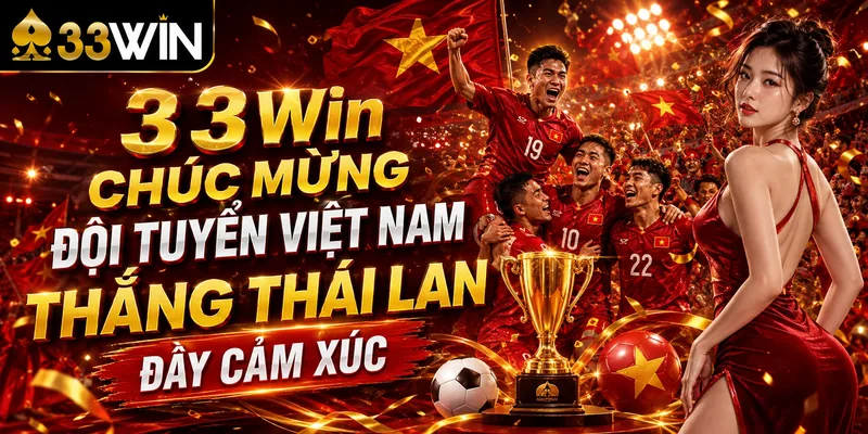 33Win Chúc Mừng Đội Tuyển Việt Nam Thắng Thái Lan Đầy Cảm Xúc 2 33Win Chúc Mừng Đội Tuyển Việt Nam Thắng Thái Lan Đầy Cảm Xúc